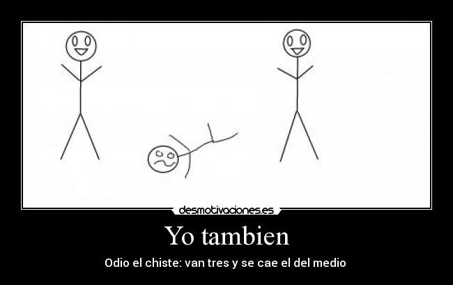 Yo tambien - Odio el chiste: van tres y se cae el del medio