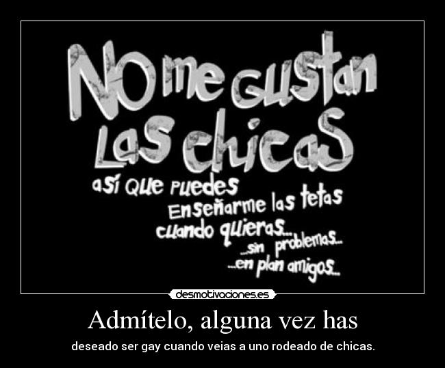 Admítelo, alguna vez has -