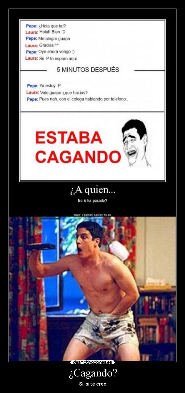 ¿Cagando? - Si, si te creo