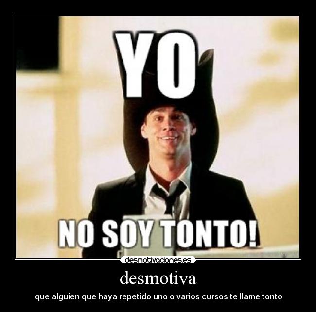 desmotiva - que alguien que haya repetido uno o varios cursos te llame tonto