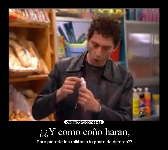 ¿¿Y como coño haran, -
