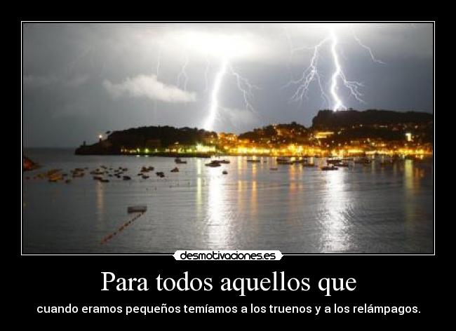 Para todos aquellos que - cuando eramos pequeños temíamos a los truenos y a los relámpagos.