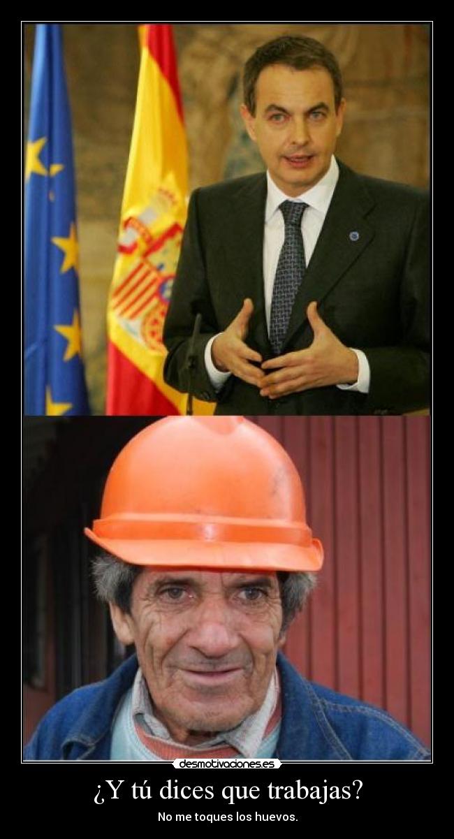 ¿Y tú dices que trabajas? - No me toques los huevos.