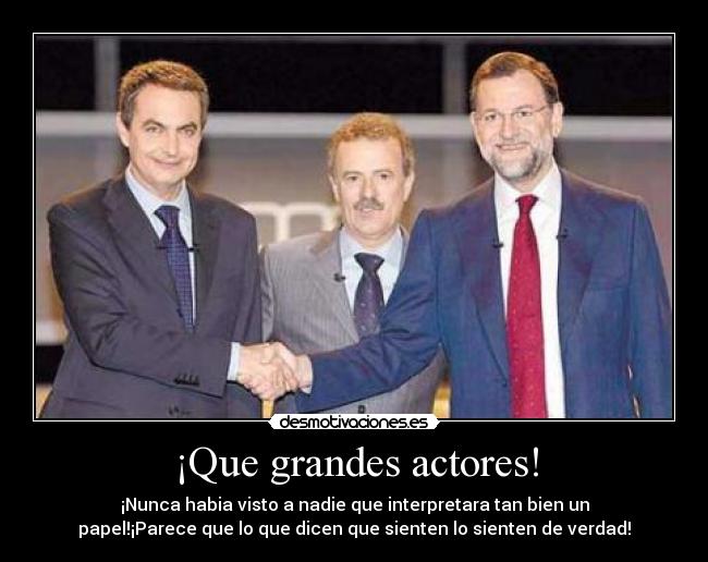 ¡Que grandes actores! - ¡Nunca habia visto a nadie que interpretara tan bien un
papel!¡Parece que lo que dicen que sienten lo sienten de verdad!