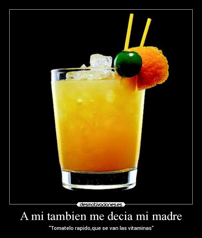 A mi tambien me decia mi madre - Tomatelo rapido,que se van las vitaminas