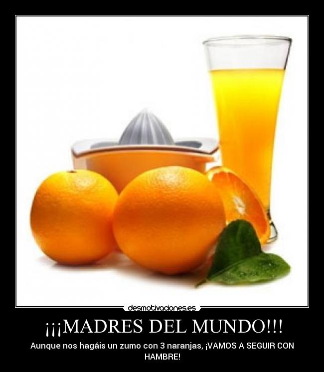 ¡¡¡MADRES DEL MUNDO!!! - Aunque nos hagáis un zumo con 3 naranjas, ¡VAMOS A SEGUIR CON HAMBRE!