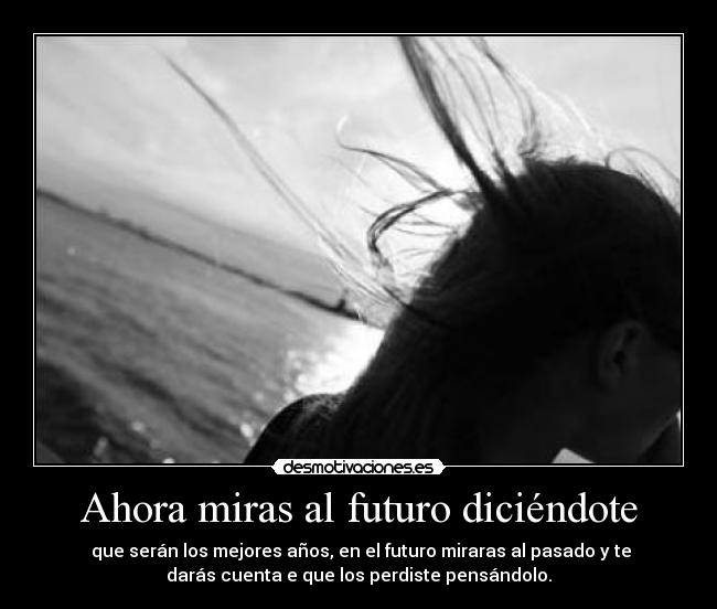 Ahora miras al futuro diciéndote - 