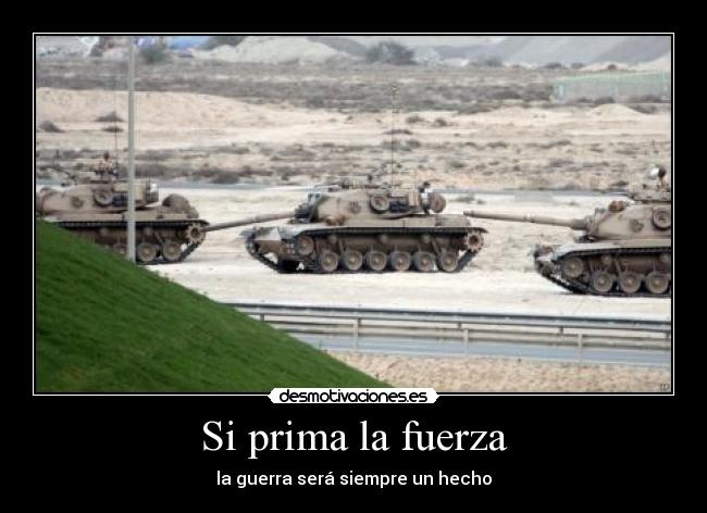 Si prima la fuerza - la guerra será siempre un hecho