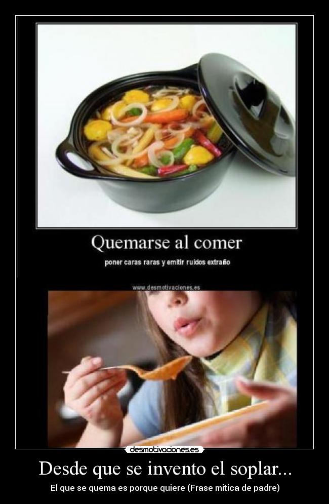 Desde que se invento el soplar... - El que se quema es porque quiere (Frase mitica de padre)