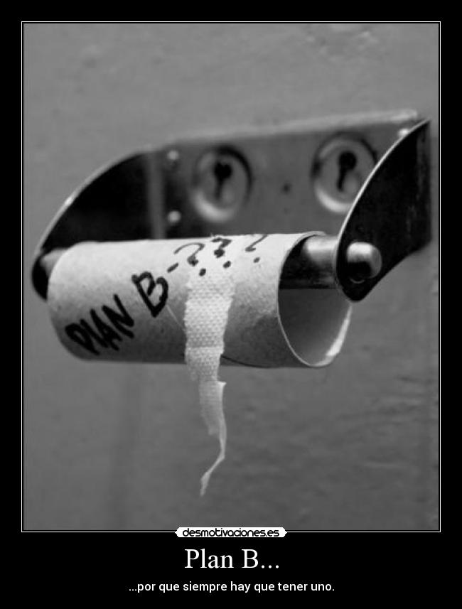 Plan B... - ...por que siempre hay que tener uno.