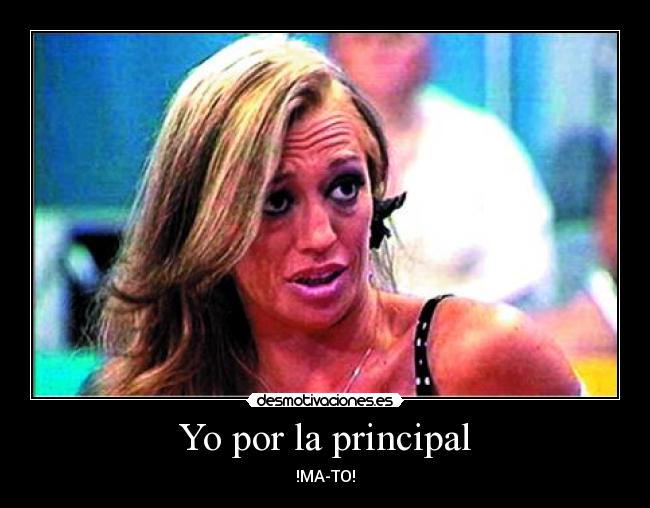 Yo por la principal - !MA-TO!