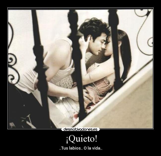 ¡Quieto! - ..Tus labios.. O la vida..