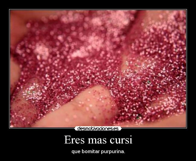Eres mas cursi -