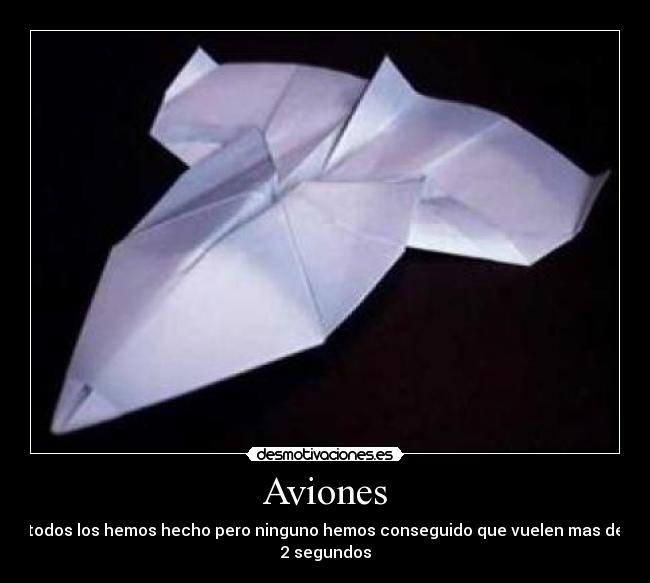 Aviones - todos los hemos hecho pero ninguno hemos conseguido que vuelen mas de
2 segundos