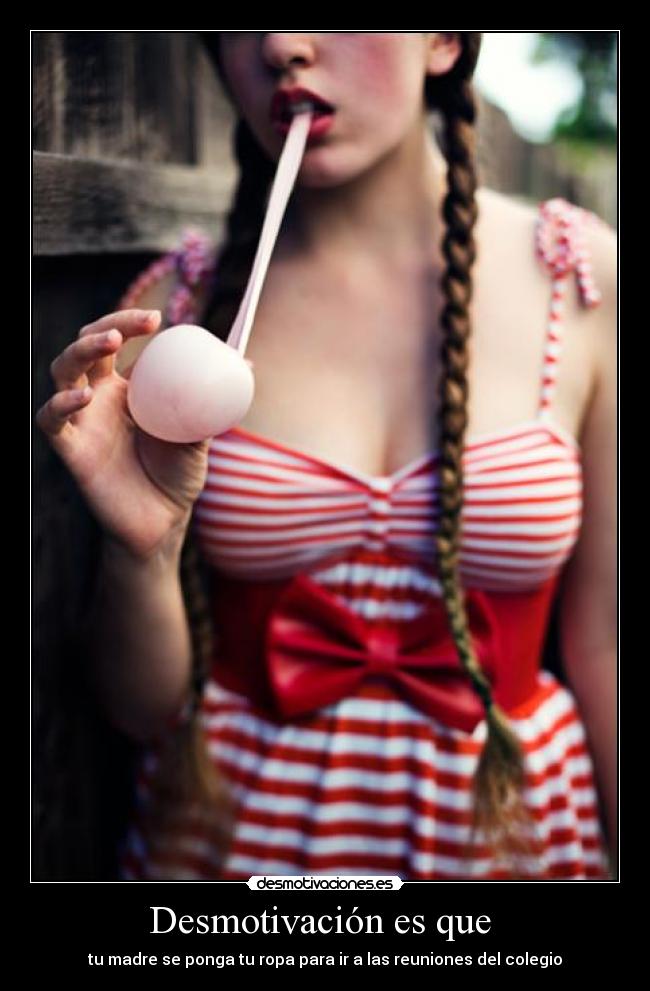 Desmotivación es que - tu madre se ponga tu ropa para ir a las reuniones del colegio