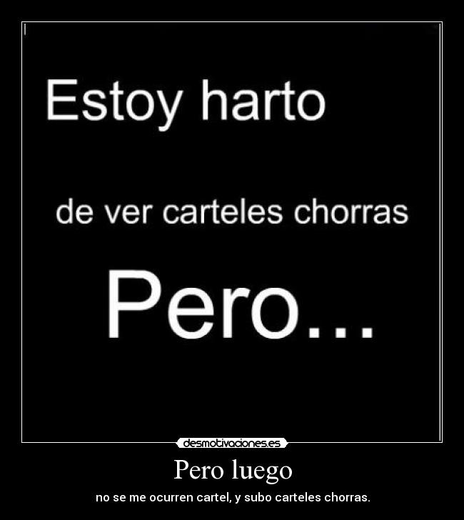 Pero luego - no se me ocurren cartel, y subo carteles chorras.