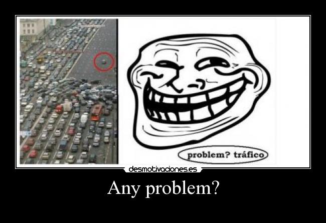 Any problem? -