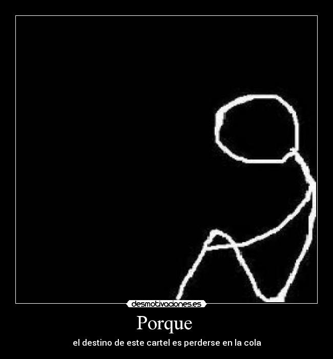 Porque - el destino de este cartel es perderse en la cola