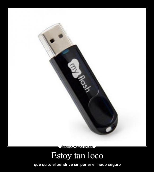 Estoy tan loco - que quito el pendrive sin poner el modo seguro