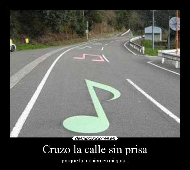 Cruzo la calle sin prisa - porque la música es mi guía...