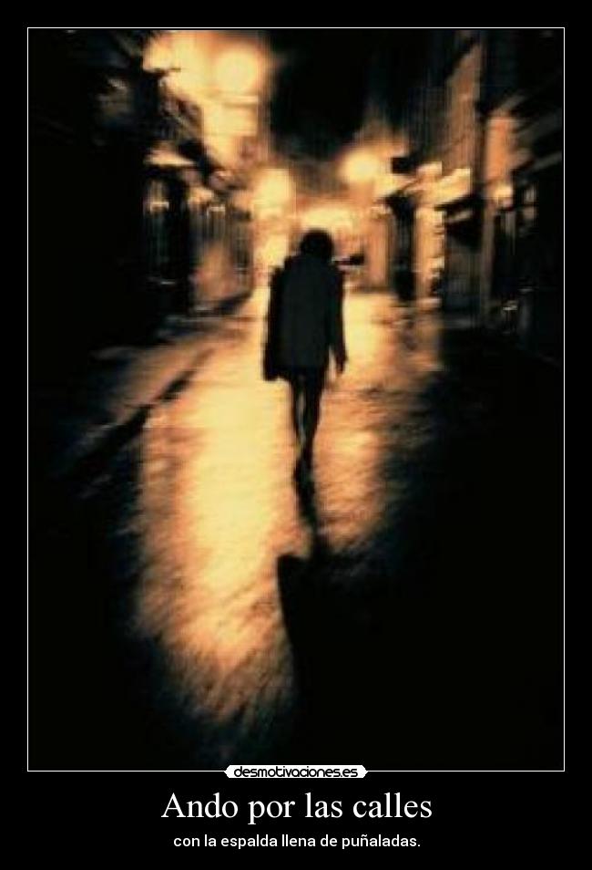 Ando por las calles - con la espalda llena de puñaladas.