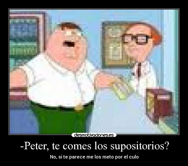 -Peter, te comes los supositorios? -