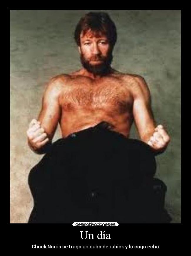 Un día - Chuck Norris se trago un cubo de rubick y lo cago echo.