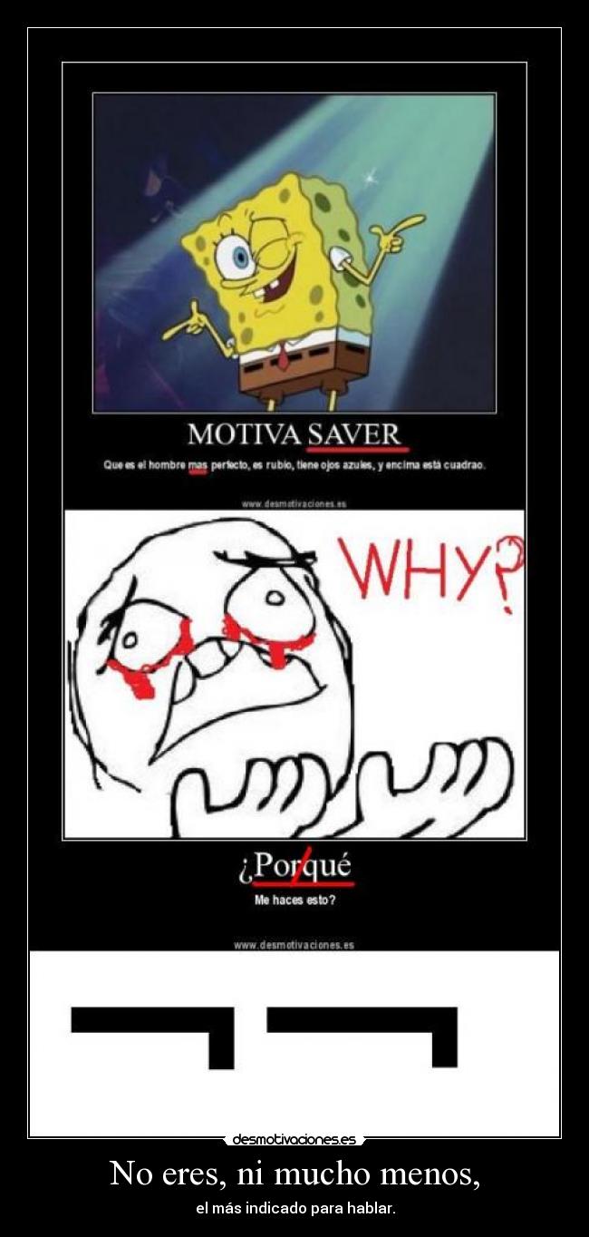 No eres, ni mucho menos, -
