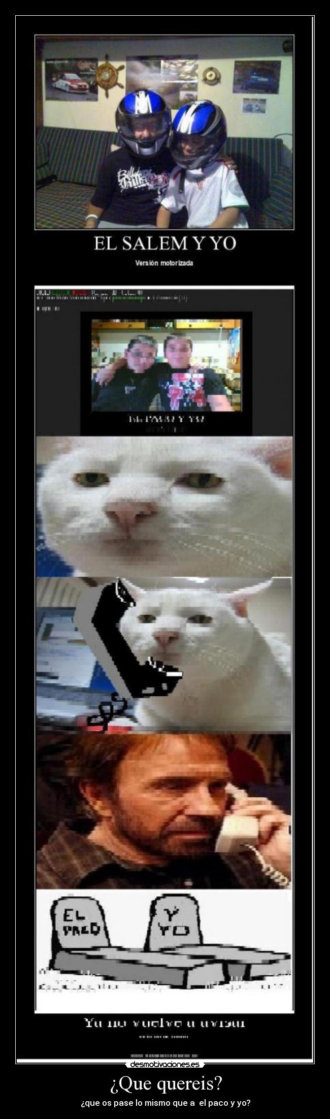 ¿Que quereis? - ¿que os pase lo mismo que a el paco y yo?