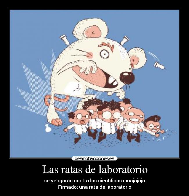 Las ratas de laboratorio - se vengarán contra los científicos muajajaja
Firmado: una rata de laboratorio