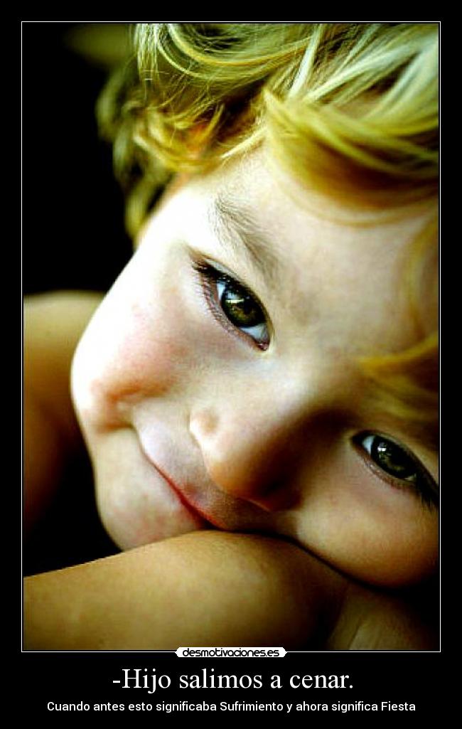 -Hijo salimos a cenar. - Cuando antes esto significaba Sufrimiento y ahora significa Fiesta