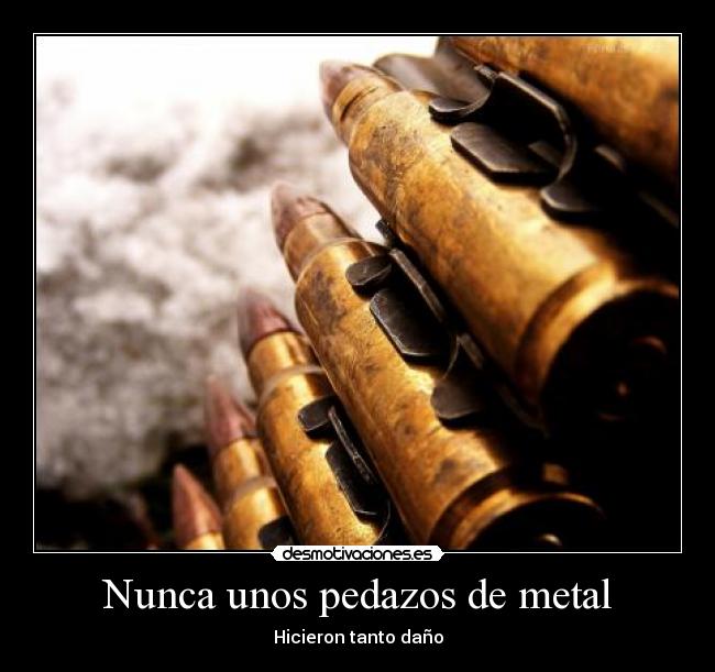 Nunca unos pedazos de metal - Hicieron tanto daño