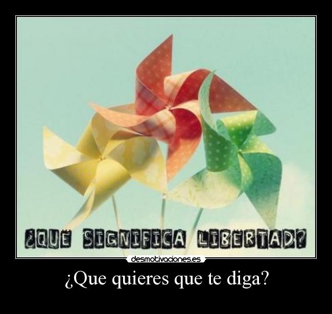 ¿Que quieres que te diga? -