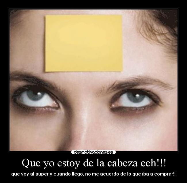 Que yo estoy de la cabeza eeh!!! - que voy al auper y cuando llego, no me acuerdo de lo que iba a comprar!!!