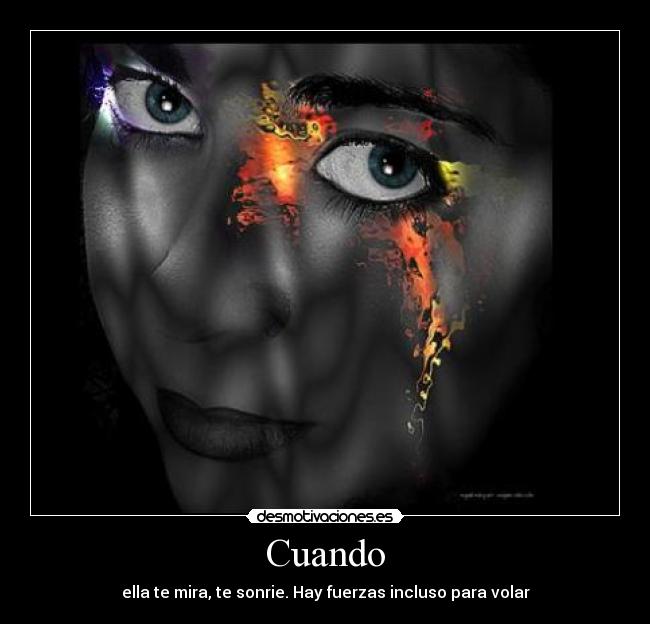 Cuando - ella te mira, te sonrie. Hay fuerzas incluso para volar