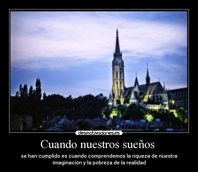 Cuando nuestros sueños - se han cumplido es cuando comprendemos la riqueza de nuestra
imaginación y la pobreza de la realidad