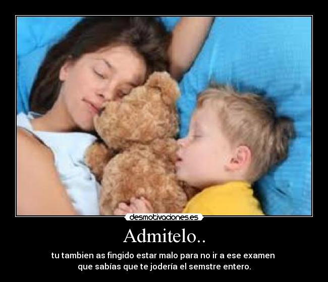 Admitelo.. - tu tambien as fingido estar malo para no ir a ese examen
que sabías que te jodería el semstre entero.