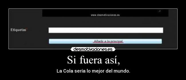 Si fuera así, - La Cola sería lo mejor del mundo.