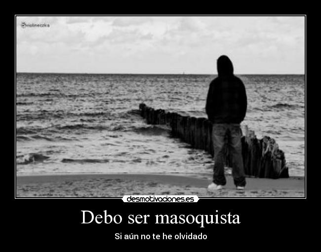 Debo ser masoquista Desmotivaciones Debo ser masoquista Desmotivaciones