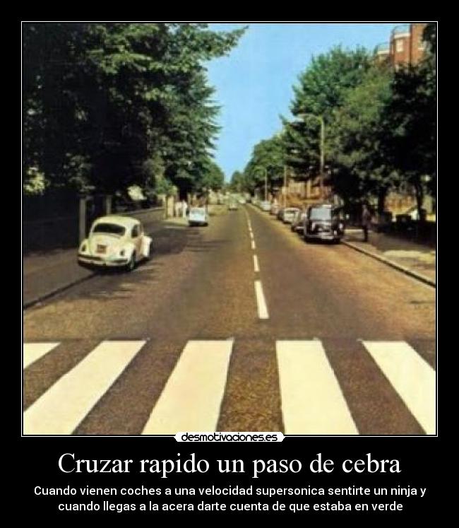Cruzar rapido un paso de cebra - Cuando vienen coches a una velocidad supersonica sentirte un ninja y
cuando llegas a la acera darte cuenta de que estaba en verde
