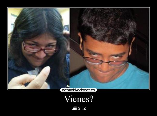 Vienes? -