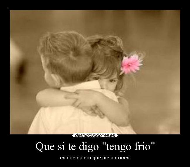 Que si te digo tengo frío -