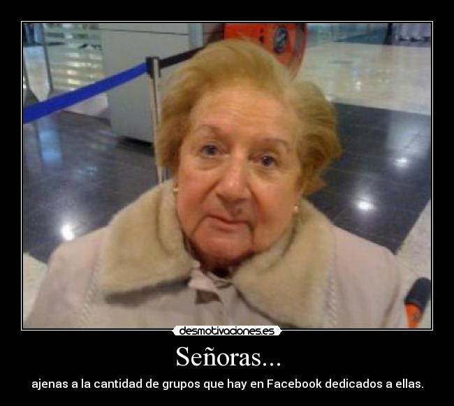 Señoras... - ajenas a la cantidad de grupos que hay en Facebook dedicados a ellas.