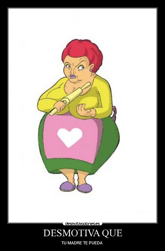 DESMOTIVA QUE - TU MADRE TE PUEDA