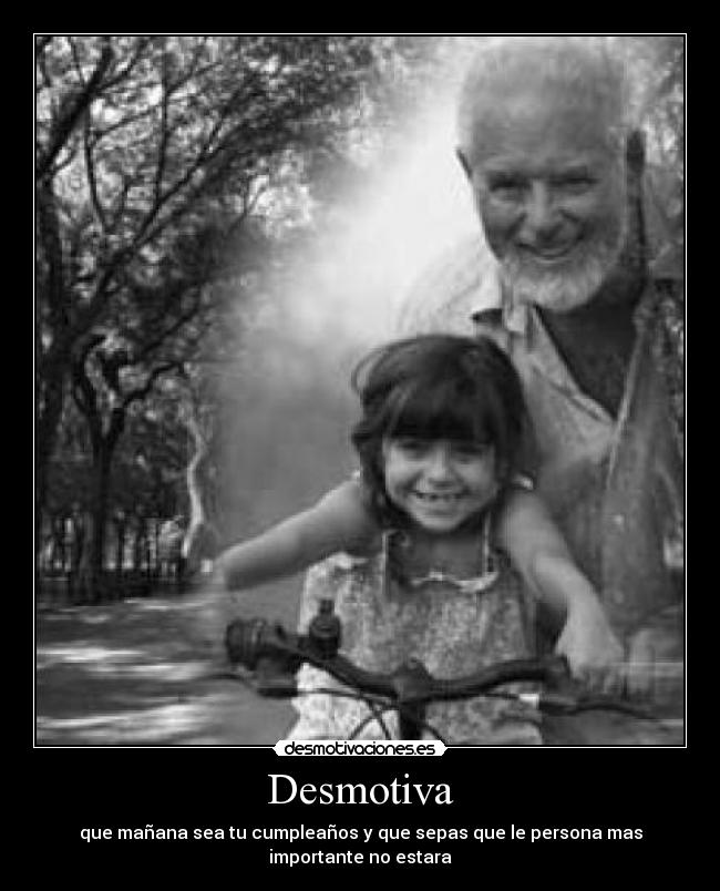 Desmotiva - que mañana sea tu cumpleaños y que sepas que le persona mas importante no estara
