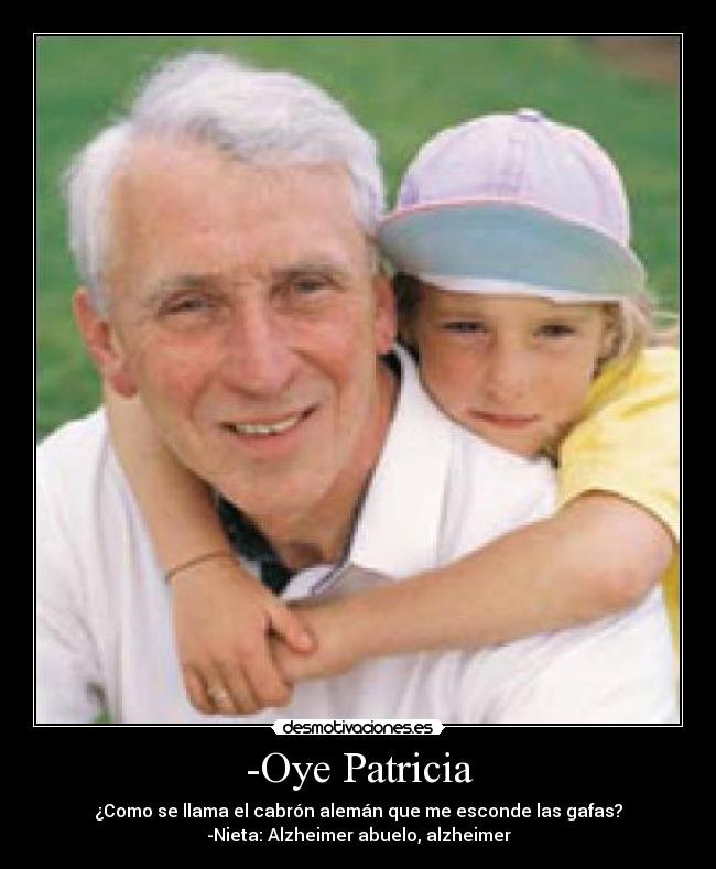 -Oye Patricia - ¿Como se llama el cabrón alemán que me esconde las gafas?
-Nieta: Alzheimer abuelo, alzheimer