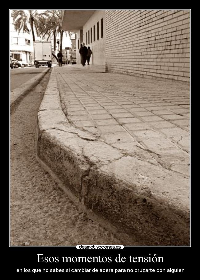 Esos momentos de tensión - en los que no sabes si cambiar de acera para no cruzarte con alguien