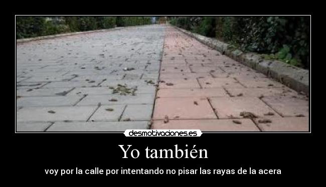 Yo también - voy por la calle por intentando no pisar las rayas de la acera