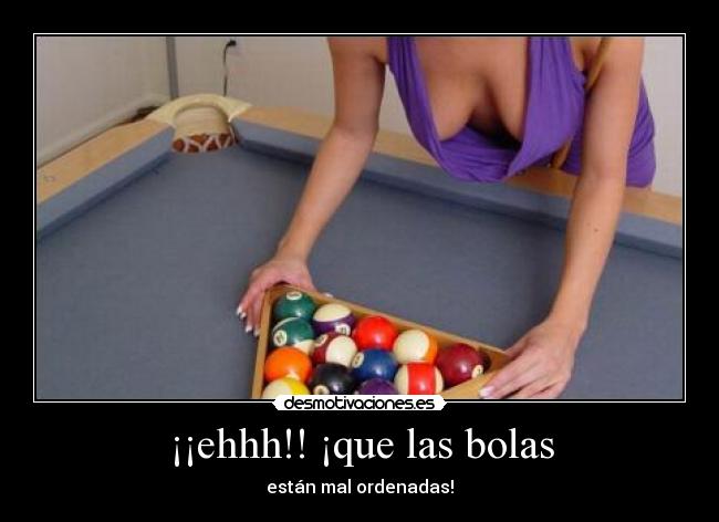 ¡¡ehhh!! ¡que las bolas -