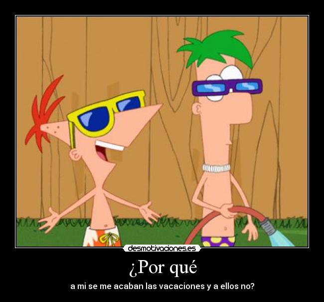¿Por qué - a mi se me acaban las vacaciones y a ellos no?